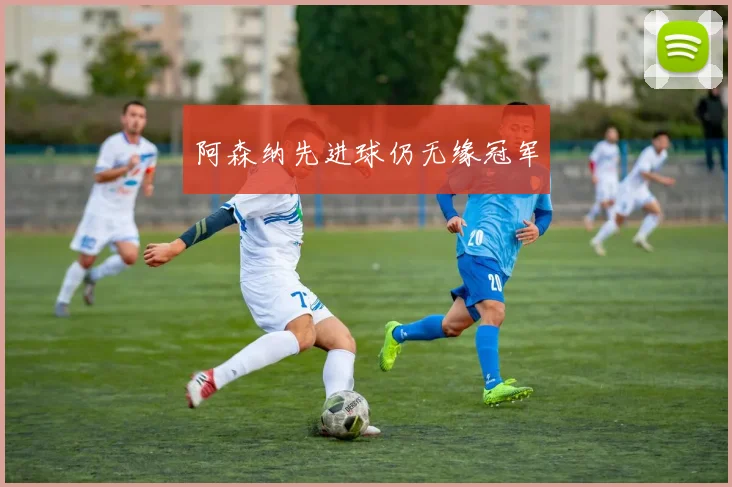 阿森纳先进球仍无缘冠军