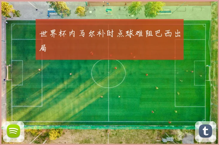 世界杯内马尔补时点球难阻巴西出局