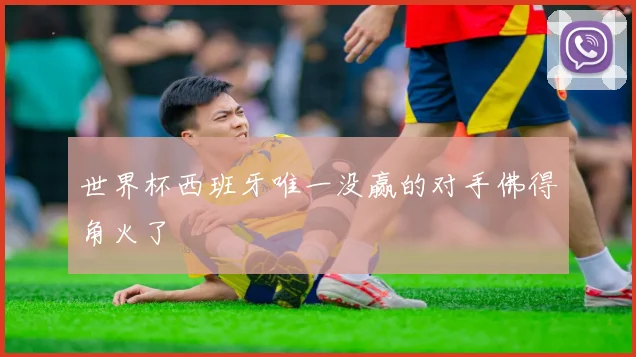 世界杯西班牙唯一没赢的对手佛得角火了