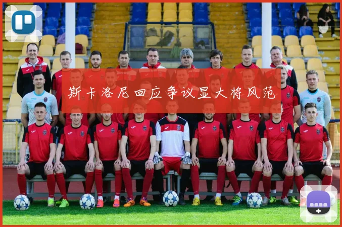 斯卡洛尼回应争议显大将风范