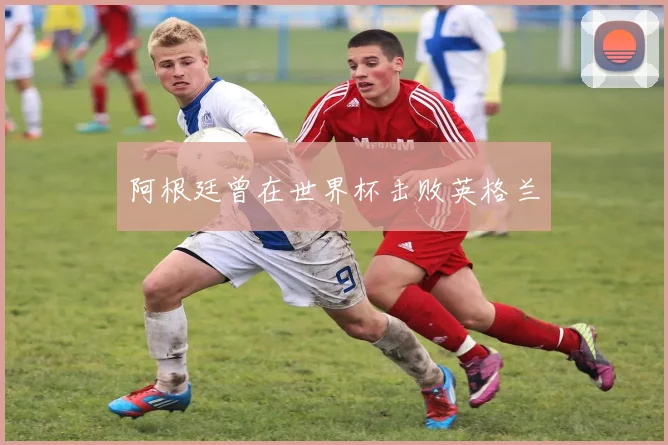 阿根廷曾在世界杯击败英格兰