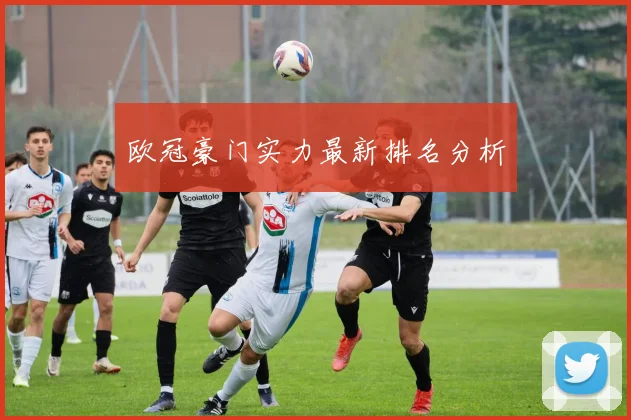 欧冠豪门实力最新排名分析