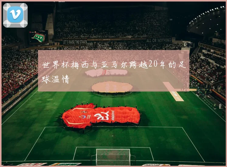 世界杯梅西与亚马尔跨越20年的足球温情